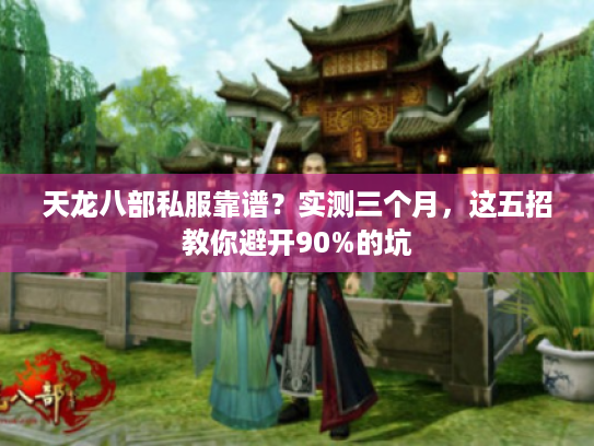 天龙八部私服靠谱?实测三个月,这五招教你避开90%的坑 天龙八部私服靠谱?实测三个月,这五招教你避开90%的坑