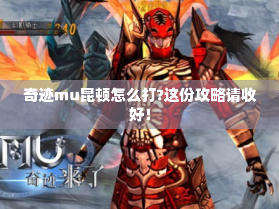 奇迹mu昆顿怎么打?这份攻略请收好! 奇迹mu昆顿怎么打?这份攻略请收好!