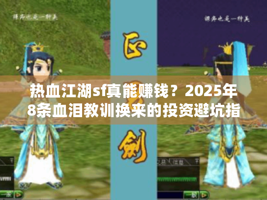 热血江湖sf真能赚钱?2025年8条血泪教训换来的投资避坑指南 热血江湖sf真能赚钱?2025年8条血泪教训换来的投资避坑指南