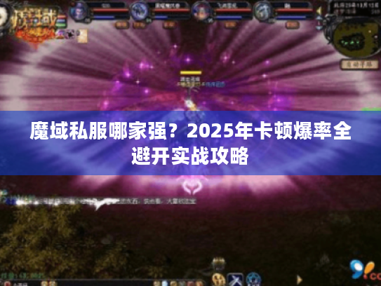 魔域私服哪家强?2025年卡顿爆率全避开实战攻略 魔域私服哪家强?2025年卡顿爆率全避开实战攻略