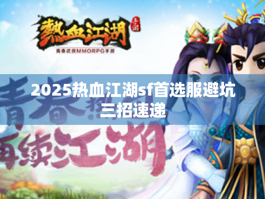 2025热血江湖sf首选服避坑三招速递 2025热血江湖sf首选服避坑三招速递