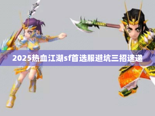 2025热血江湖sf首选服避坑三招速递 2025热血江湖sf首选服避坑三招速递