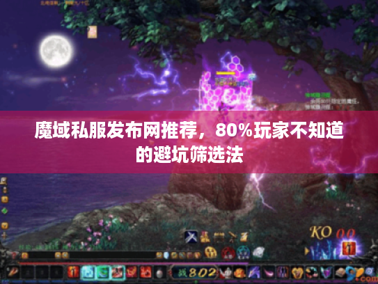 魔域私服发布网推荐，80%玩家不知道的避坑筛选法