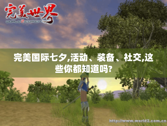 完美国际七夕,活动、装备、社交,这些你都知道吗? 完美国际七夕,活动、装备、社交,这些你都知道吗?