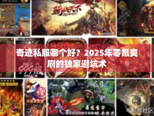 奇迹私服哪个好?2025年零氪爽刷的独家避坑术 奇迹私服哪个好?2025年零氪爽刷的独家避坑术