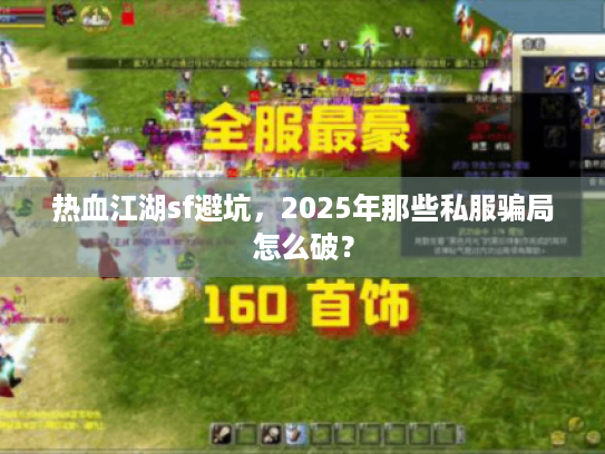 热血江湖sf避坑,2025年那些私服骗局怎么破? 热血江湖sf避坑,2025年那些私服骗局怎么破?