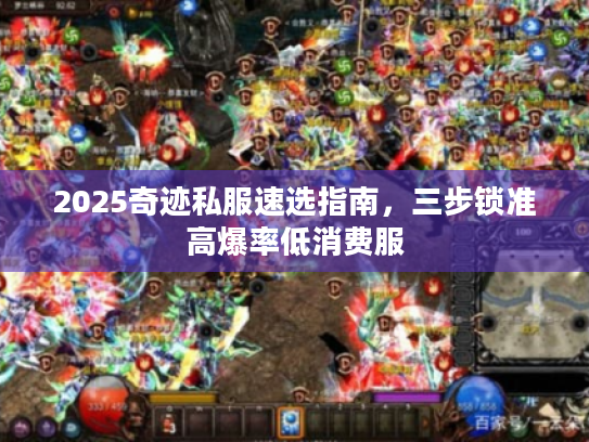 2025奇迹私服速选指南,三步锁准高爆率低消费服 2025奇迹私服速选指南,三步锁准高爆率低消费服