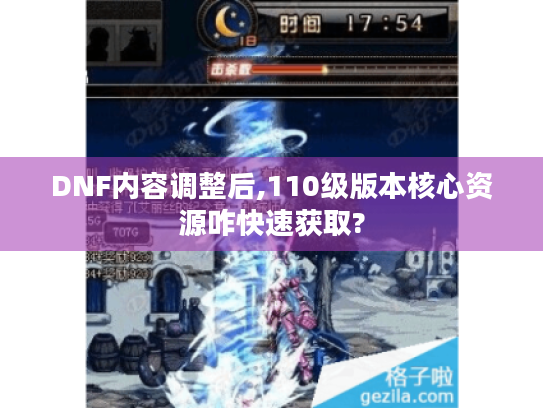 DNF内容调整后,110级版本核心资源咋快速获取? DNF内容调整后,110级版本核心资源咋快速获取?