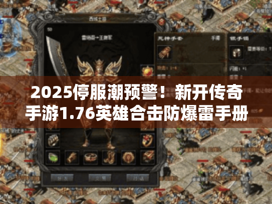2025停服潮预警!新开传奇手游1.76英雄合击防爆雷手册 2025停服潮预警!新开传奇手游1.76英雄合击防爆雷手册