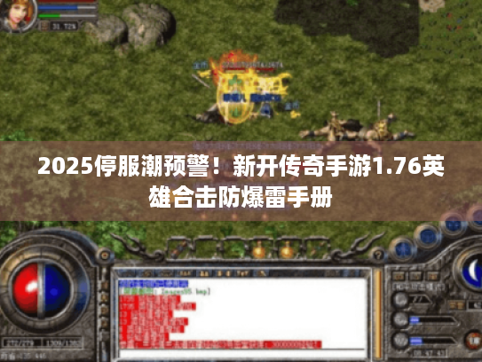 2025停服潮预警!新开传奇手游1.76英雄合击防爆雷手册 2025停服潮预警!新开传奇手游1.76英雄合击防爆雷手册