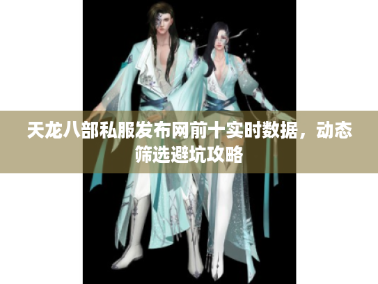 天龙八部私服发布网前十实时数据,动态筛选避坑攻略 天龙八部私服发布网前十实时数据,动态筛选避坑攻略
