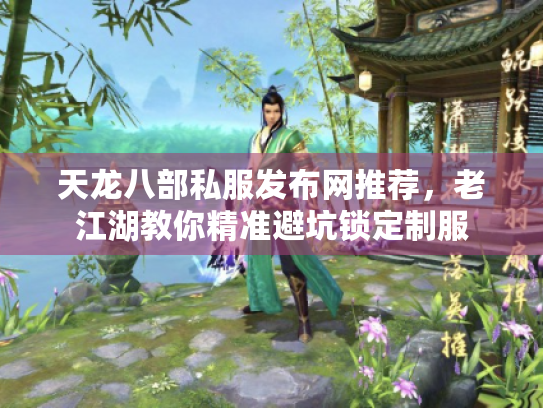 天龙八部私服发布网推荐,老江湖教你精准避坑锁定制服 天龙八部私服发布网推荐,老江湖教你精准避坑锁定制服