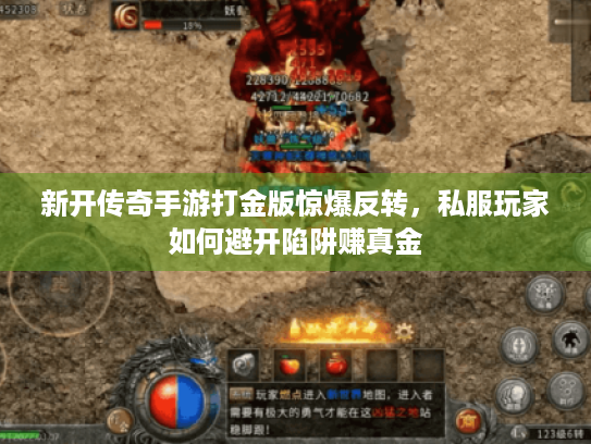 新开传奇手游打金版惊爆反转,私服玩家如何避开陷阱赚真金 新开传奇手游打金版惊爆反转,私服玩家如何避开陷阱赚真金
