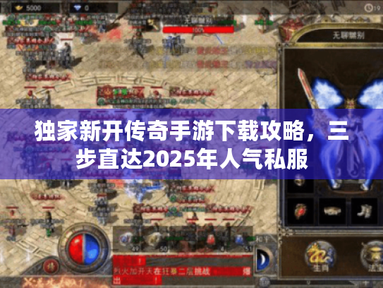 独家新开传奇手游下载攻略,三步直达2025年人气私服 独家新开传奇手游下载攻略,三步直达2025年人气私服
