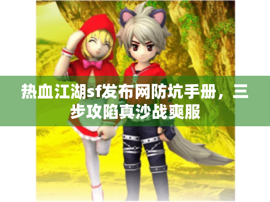 热血江湖sf发布网防坑手册,三步攻陷真沙战爽服 热血江湖sf发布网防坑手册,三步攻陷真沙战爽服