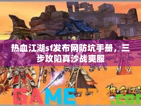 热血江湖sf发布网防坑手册,三步攻陷真沙战爽服 热血江湖sf发布网防坑手册,三步攻陷真沙战爽服