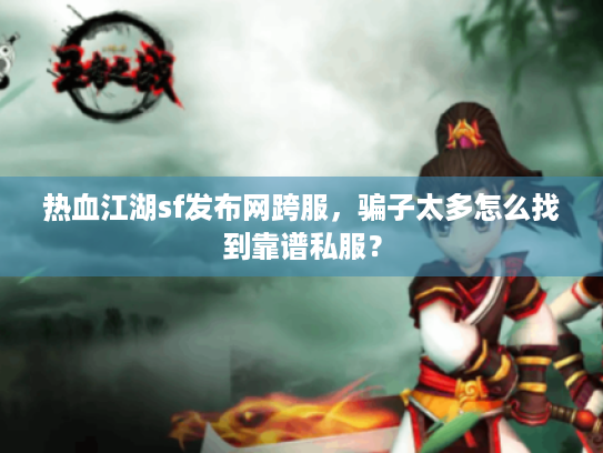 热血江湖sf发布网跨服,骗子太多怎么找到靠谱私服? 热血江湖sf发布网跨服,骗子太多怎么找到靠谱私服?