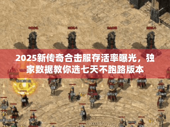 2025新传奇合击服存活率曝光，独家数据教你选七天不跑路版本