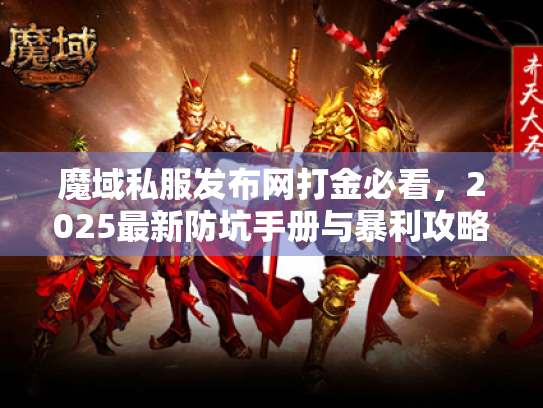 魔域私服发布网打金必看,2025最新防坑手册与暴利攻略 魔域私服发布网打金必看,2025最新防坑手册与暴利攻略
