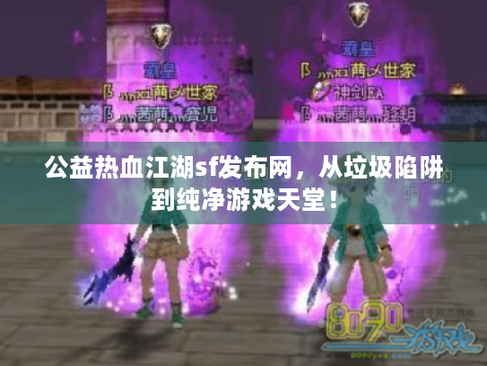 公益热血江湖sf发布网，从垃圾陷阱到纯净游戏天堂！