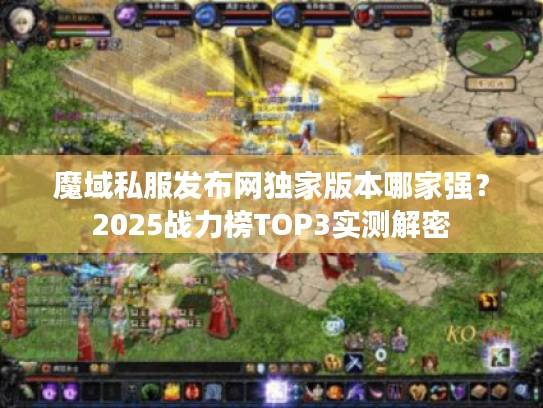 魔域私服发布网独家版本哪家强?2025战力榜TOP3实测解密 魔域私服发布网独家版本哪家强?2025战力榜TOP3实测解密