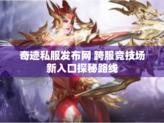 奇迹私服发布网 跨服竞技场新入口探秘路线