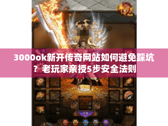 3000ok新开传奇网站如何避免踩坑?老玩家亲授5步安全法则 3000ok新开传奇网站如何避免踩坑?老玩家亲授5步安全法则