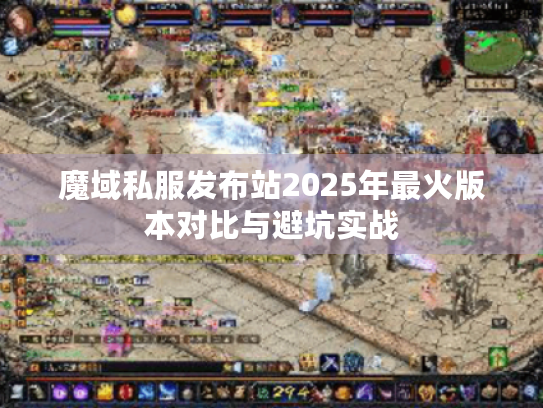 魔域私服发布站2025年最火版本对比与避坑实战 魔域私服发布站2025年最火版本对比与避坑实战