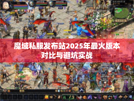 魔域私服发布站2025年最火版本对比与避坑实战 魔域私服发布站2025年最火版本对比与避坑实战
