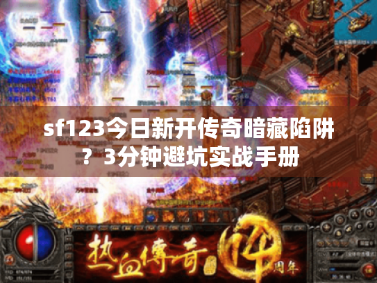 sf123今日新开传奇暗藏陷阱?3分钟避坑实战手册 sf123今日新开传奇暗藏陷阱?3分钟避坑实战手册