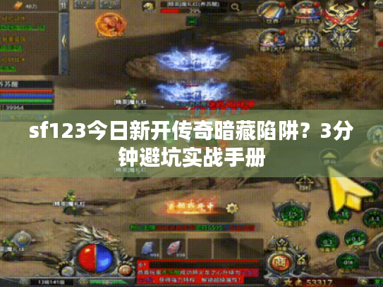sf123今日新开传奇暗藏陷阱?3分钟避坑实战手册 sf123今日新开传奇暗藏陷阱?3分钟避坑实战手册