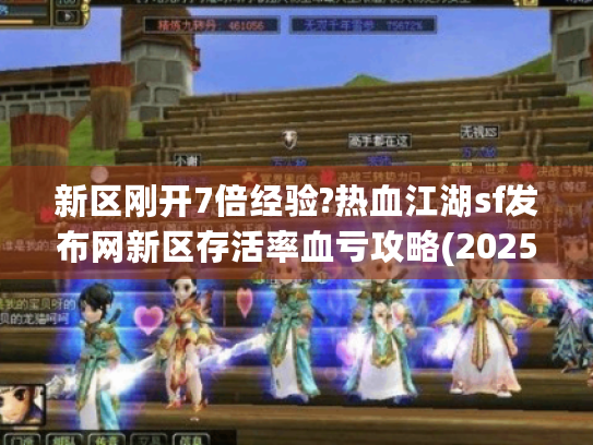 新区刚开7倍经验?热血江湖sf发布网新区存活率血亏攻略(2025实测) 新区刚开7倍经验?热血江湖sf发布网新区存活率血亏攻略(2025实测)