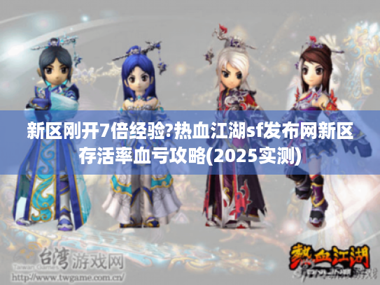 新区刚开7倍经验?热血江湖sf发布网新区存活率血亏攻略(2025实测) 新区刚开7倍经验?热血江湖sf发布网新区存活率血亏攻略(2025实测)