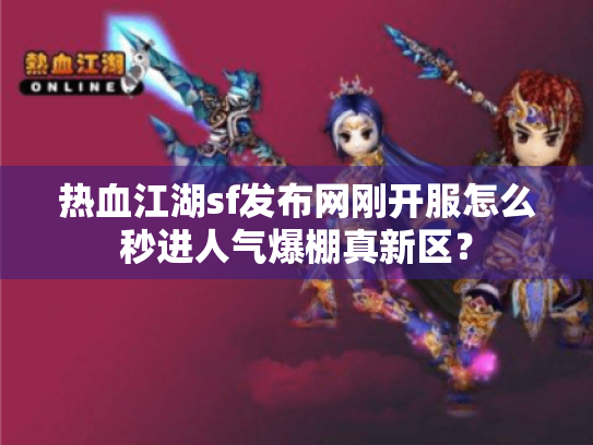 热血江湖sf发布网刚开服怎么秒进人气爆棚真新区? 热血江湖sf发布网刚开服怎么秒进人气爆棚真新区?