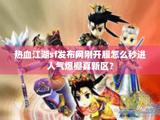 热血江湖sf发布网刚开服怎么秒进人气爆棚真新区? 热血江湖sf发布网刚开服怎么秒进人气爆棚真新区?