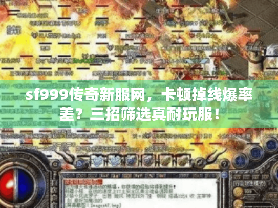 sf999传奇新服网,卡顿掉线爆率差?三招筛选真耐玩服! sf999传奇新服网,卡顿掉线爆率差?三招筛选真耐玩服!