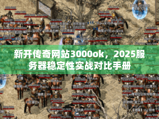 新开传奇网站3000ok,2025服务器稳定性实战对比手册 新开传奇网站3000ok,2025服务器稳定性实战对比手册