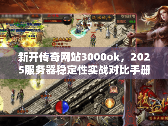新开传奇网站3000ok,2025服务器稳定性实战对比手册 新开传奇网站3000ok,2025服务器稳定性实战对比手册