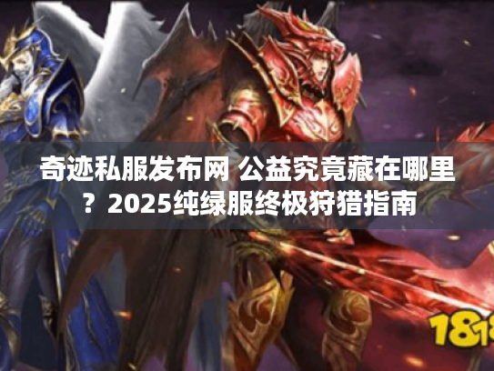 奇迹私服发布网 公益究竟藏在哪里？2025纯绿服终极狩猎指南