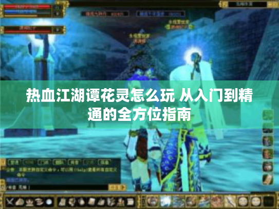 热血江湖谭花灵怎么玩 从入门到精通的全方位指南 热血江湖谭花灵怎么玩 从入门到精通的全方位指南