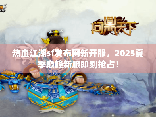 热血江湖sf发布网新开服,2025夏季巅峰新服即刻抢占! 热血江湖sf发布网新开服,2025夏季巅峰新服即刻抢占!