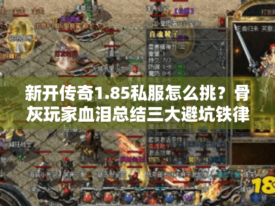 新开传奇1.85私服怎么挑?骨灰玩家血泪总结三大避坑铁律 新开传奇1.85私服怎么挑?骨灰玩家血泪总结三大避坑铁律