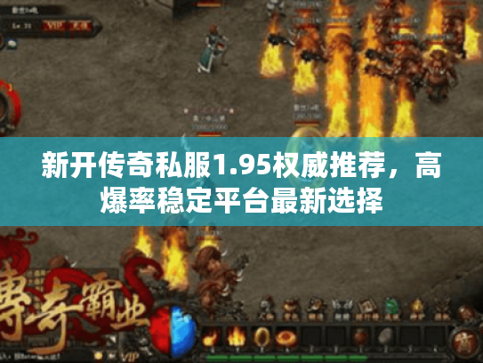 新开传奇私服1.95权威推荐,高爆率稳定平台最新选择 新开传奇私服1.95权威推荐,高爆率稳定平台最新选择