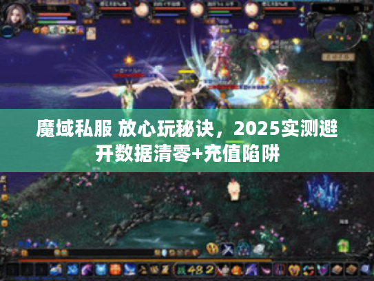 魔域私服 放心玩秘诀,2025实测避开数据清零+充值陷阱 魔域私服 放心玩秘诀,2025实测避开数据清零+充值陷阱