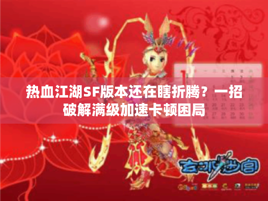 热血江湖SF版本还在瞎折腾?一招破解满级加速卡顿困局 热血江湖SF版本还在瞎折腾?一招破解满级加速卡顿困局