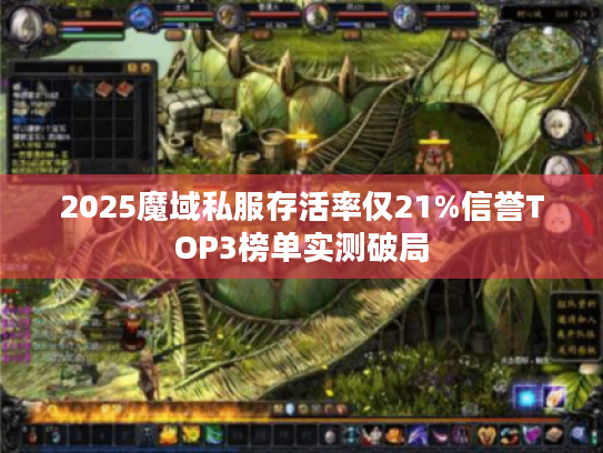 2025魔域私服存活率仅21%信誉TOP3榜单实测破局 2025魔域私服存活率仅21%信誉TOP3榜单实测破局