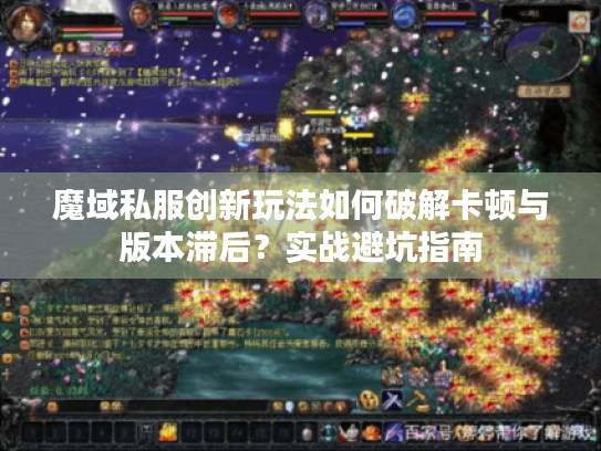 魔域私服创新玩法如何破解卡顿与版本滞后?实战避坑指南 魔域私服创新玩法如何破解卡顿与版本滞后?实战避坑指南
