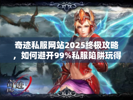 奇迹私服网站2025终极攻略,如何避开99%私服陷阱玩得爽? 奇迹私服网站2025终极攻略,如何避开99%私服陷阱玩得爽?