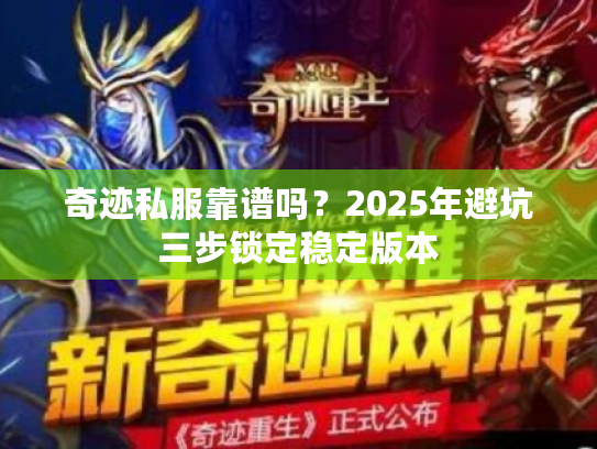 奇迹私服靠谱吗？2025年避坑三步锁定稳定版本