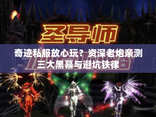 奇迹私服放心玩?资深老炮亲测三大黑幕与避坑铁律 奇迹私服放心玩?资深老炮亲测三大黑幕与避坑铁律